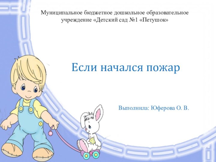 Если начался пожар Выполнила: Юферова О. В.Муниципальное бюджетное дошкольное образовательное учреждение «Детский сад №1 «Петушок»