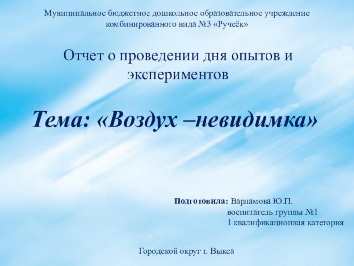 Отчет о проведении дня опытов и экспериментов Тема: «Воздух –невидимка»Подготовила: Варламова Ю.П.