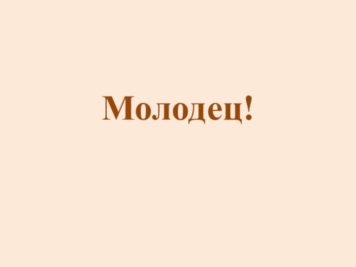 Молодец!