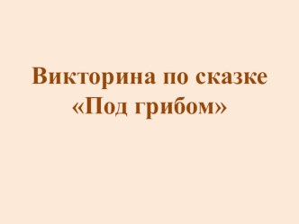 Викторина по сказке Под грибом презентация к уроку по развитию речи (старшая группа)