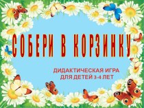 Дидактическая игра для детей 3-4 лет Собери в корзинку материал (младшая группа) по теме