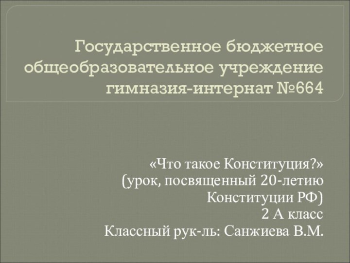 Государственное бюджетное общеобразовательное учреждение гимназия-интернат №664«Что такое Конституция?»(урок, посвященный 20-летию Конституции РФ)2