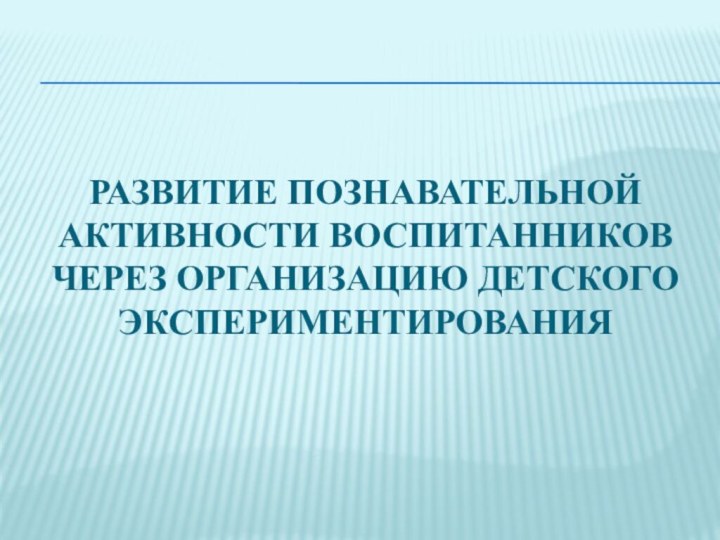 Развитие познавательной активности воспитанников через организацию детского экспериментирования