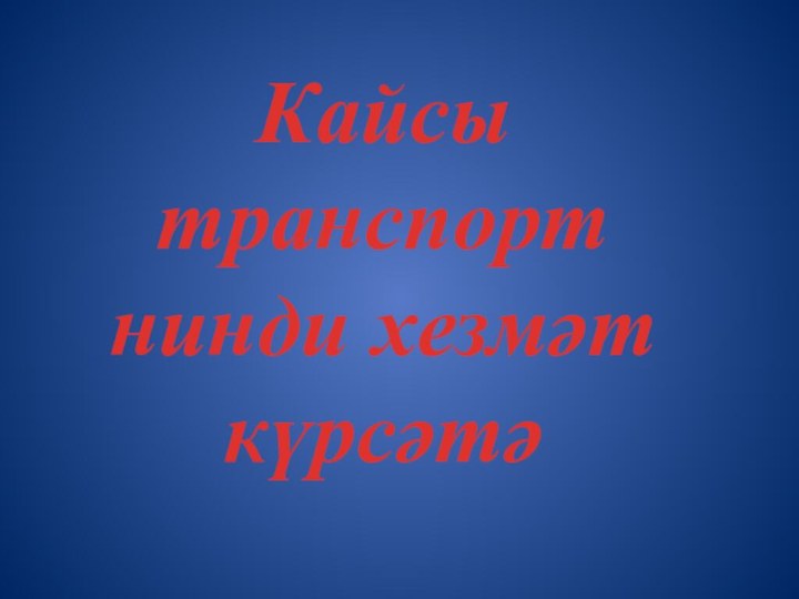 Кайсы транспорт нинди хезмәт күрсәтә