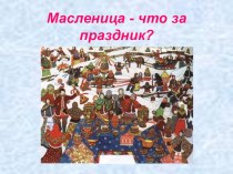 Презентация МАСЛЕНИЦА ЧТО ЗА ПРАЗДНИК презентация к уроку