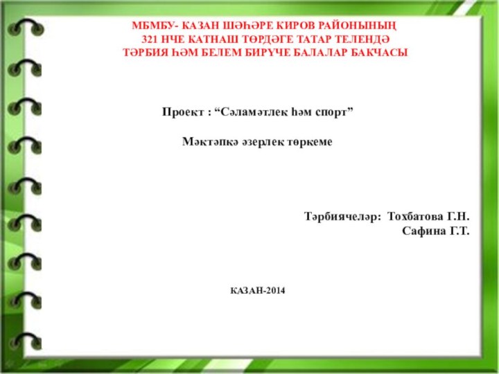 Проект : “Сәламәтлек һәм спорт”Мәктәпкә әзерлек төркемеТәрбиячеләр: Тохбатова Г.Н.Сафина Г.Т.КАЗАН-2014 МБМБУ- КАЗАН