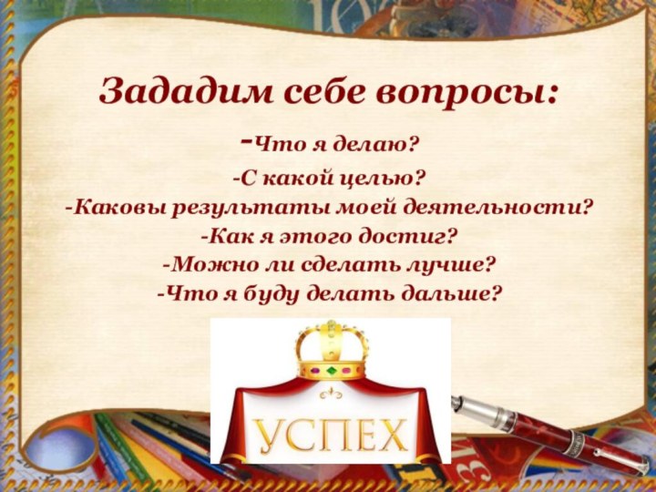 Зададим себе вопросы:-Что я делаю?-С какой целью?-Каковы результаты моей деятельности?-Как я этого