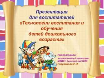 Презентация для воспитателей и родителей Технологии воспитания и обучения детей дошкольного возраста презентация к занятию по окружающему миру (подготовительная группа)