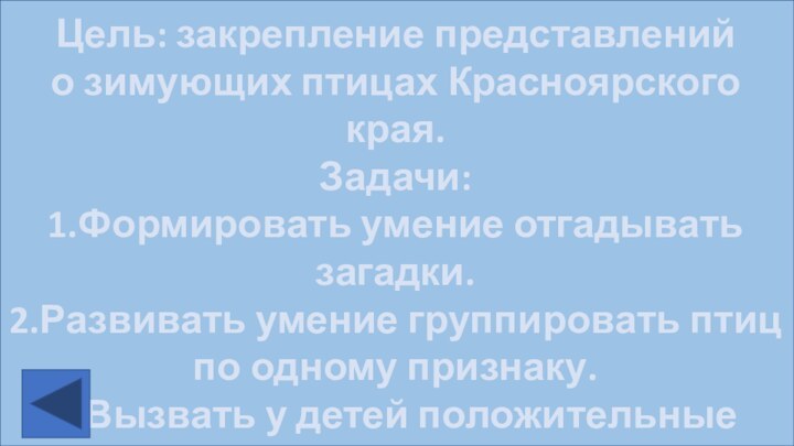 Цель: закрепление представлений о зимующих птицах Красноярского края.Задачи:1.Формировать умение отгадывать загадки.2.Развивать умение