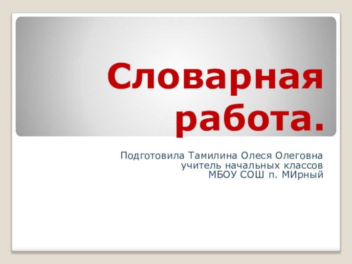 Словарная работа.      Подготовила Тамилина Олеся Олеговна учитель