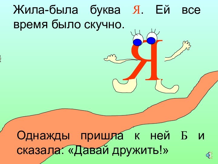 ЯБЖила-была буква Я. Ей все время было скучно. Однажды пришла к ней