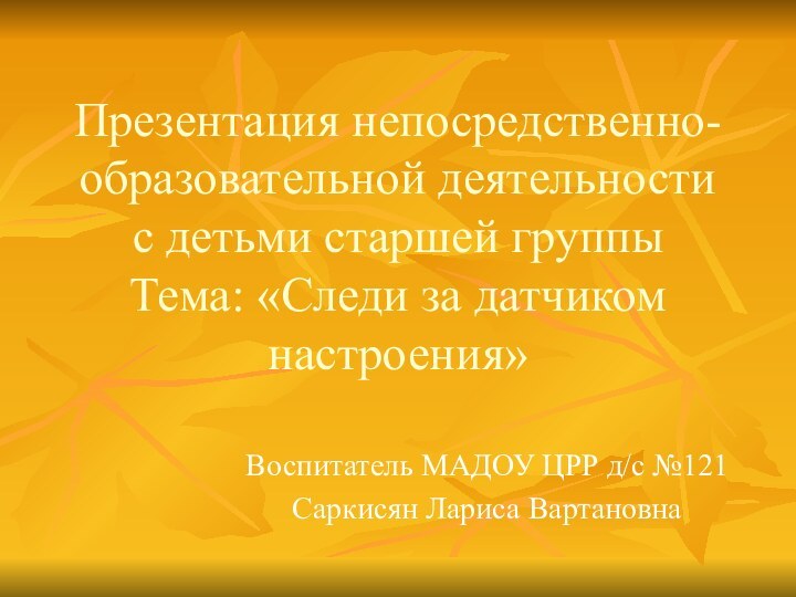 Презентация непосредственно-образовательной деятельности с детьми старшей группы Тема: «Следи за датчиком настроения»Воспитатель