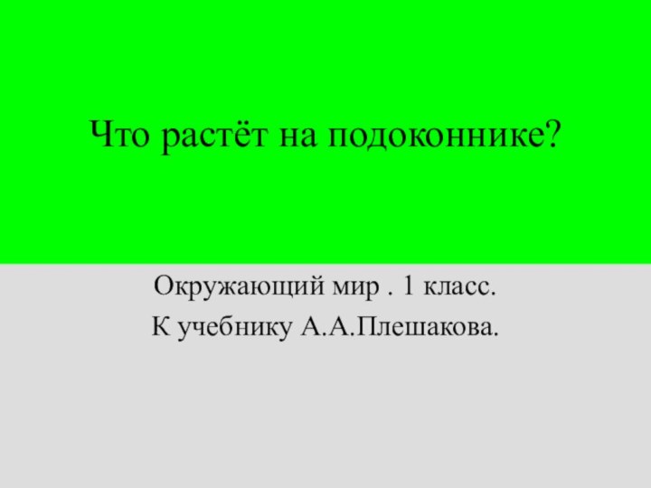 Что растёт на подоконнике?Окружающий мир . 1 класс.К учебнику А.А.Плешакова.