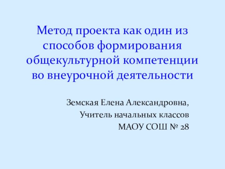 Метод проекта как один из способов формирования общекультурной компетенции во внеурочной деятельностиЗемская