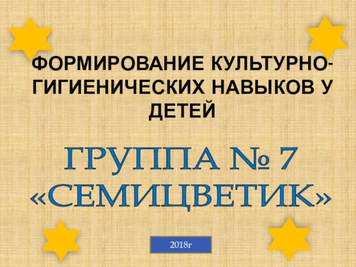 Формирование культурно-гигиенических навыков у детейГРУППА № 7«СЕМИЦВЕТИК»2018г