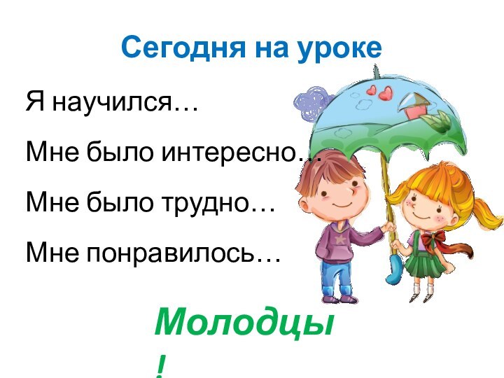 Сегодня на урокеЯ научился…Мне было интересно…Мне было трудно…Мне понравилось…Молодцы!