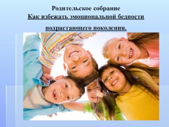 Родительское собрание Как избежать эмоциональной бедности подрастающего поколения. презентация к уроку