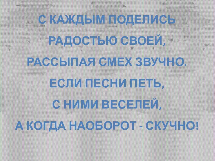   С каждым поделись  Радостью своей,  Рассыпая смех звучно.