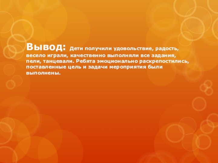 Вывод: Дети получили удовольствие, радость, весело играли, качественно выполняли все задания, пели,