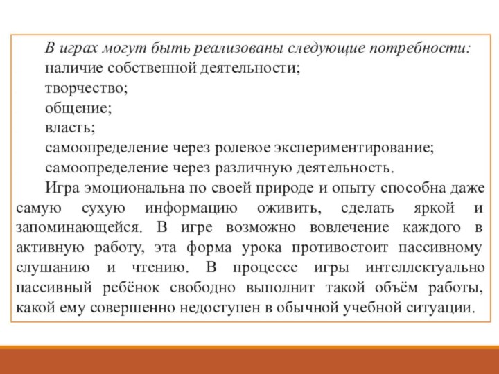 В играх могут быть реализованы следующие потребности:наличие собственной деятельности;творчество;общение;власть;самоопределение через ролевое экспериментирование;самоопределение