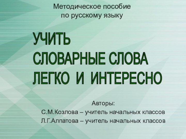 Методическое пособие  по русскому языкуАвторы:С.М.Козлова – учитель начальных классовЛ.Г.Алпатова – учитель