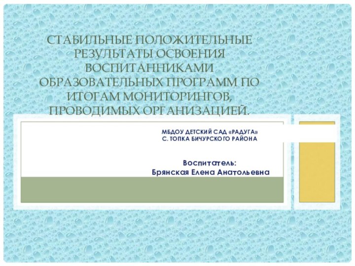 МБДОУ Детский сад «Радуга»С. Топка Бичурского районаВоспитатель: Брянская Елена АнатольевнаСтабильные положительные результаты