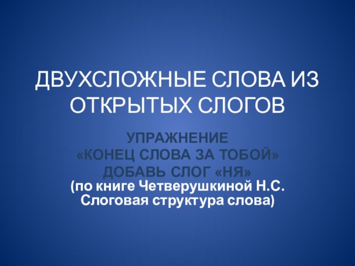 ДВУХСЛОЖНЫЕ СЛОВА ИЗ ОТКРЫТЫХ СЛОГОВУПРАЖНЕНИЕ«КОНЕЦ СЛОВА ЗА ТОБОЙ»ДОБАВЬ СЛОГ «НЯ» (по книге