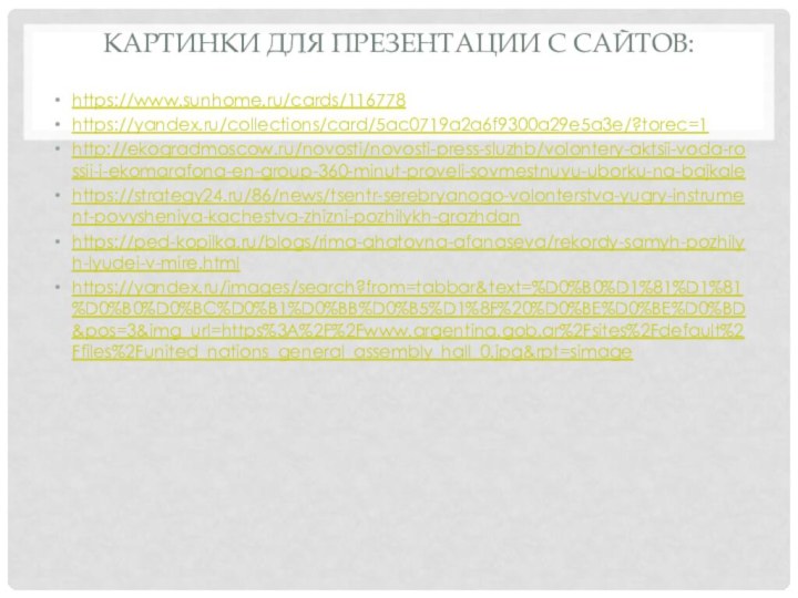 Картинки для презентации с сайтов:https://www.sunhome.ru/cards/116778https://yandex.ru/collections/card/5ac0719a2a6f9300a29e5a3e/?torec=1http://ekogradmoscow.ru/novosti/novosti-press-sluzhb/volontery-aktsii-voda-rossii-i-ekomarafona-en-group-360-minut-proveli-sovmestnuyu-uborku-na-bajkalehttps://strategy24.ru/86/news/tsentr-serebryanogo-volonterstva-yugry-instrument-povysheniya-kachestva-zhizni-pozhilykh-grazhdanhttps://ped-kopilka.ru/blogs/rima-ahatovna-afanaseva/rekordy-samyh-pozhilyh-lyudei-v-mire.htmlhttps://yandex.ru/images/search?from=tabbar&text=%D0%B0%D1%81%D1%81%D0%B0%D0%BC%D0%B1%D0%BB%D0%B5%D1%8F%20%D0%BE%D0%BE%D0%BD&pos=3&img_url=https%3A%2F%2Fwww.argentina.gob.ar%2Fsites%2Fdefault%2Ffiles%2Funited_nations_general_assembly_hall_0.jpg&rpt=simage