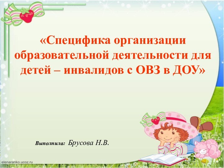 Выполнила: Брусова Н.В.«Специфика организации образовательной деятельности для детей – инвалидов с ОВЗ в ДОУ»