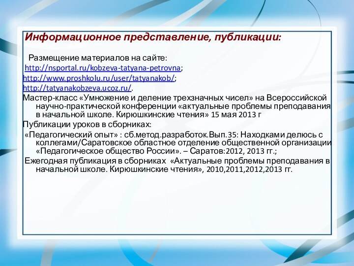 Информационное представление, публикации:  Размещение материалов на сайте: http://nsportal.ru/kobzeva-tatyana-petrovna;http://www.proshkolu.ru/user/tatyanakob/;http://tatyanakobzeva.ucoz.ru/.Мастер-класс «Умножение и