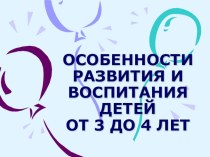 ОСОБЕННОСТИ РАЗВИТИЯ И ВОСПИТАНИЯ ДЕТЕЙ ОТ 3 ДО 4 ЛЕТ презентация к уроку по теме