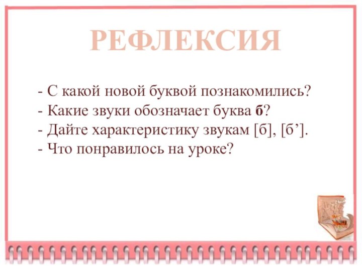 РЕФЛЕКСИЯ- С какой новой буквой познакомились?- Какие звуки обозначает буква б? - Дайте