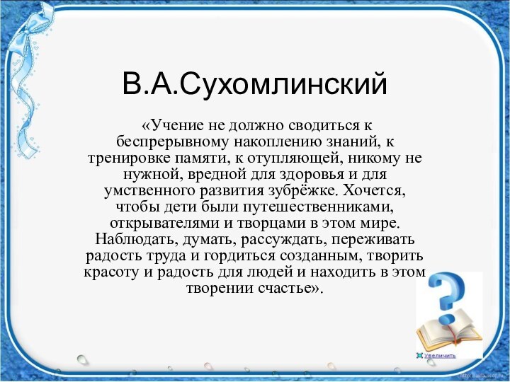 В.А.Сухомлинский «Учение не должно сводиться к беспрерывному накоплению знаний, к тренировке памяти,