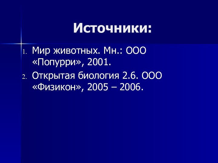 Источники:Мир животных. Мн.: ООО «Попурри», 2001.Открытая биология 2.6. ООО «Физикон», 2005 – 2006.