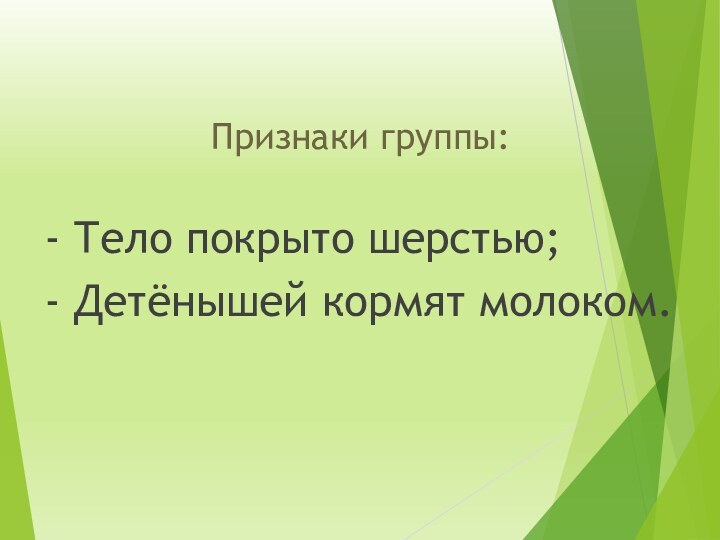 Признаки группы:- Тело покрыто шерстью;- Детёнышей кормят молоком.