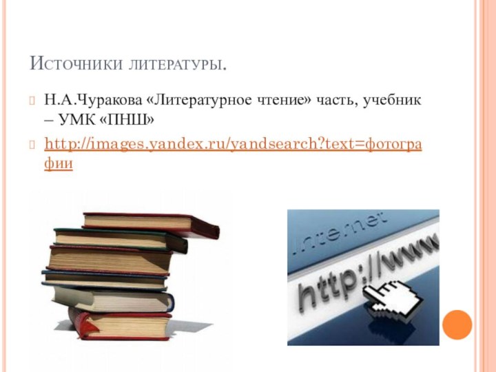 Источники литературы.Н.А.Чуракова «Литературное чтение» часть, учебник – УМК «ПНШ»http://images.yandex.ru/yandsearch?text=фотографии