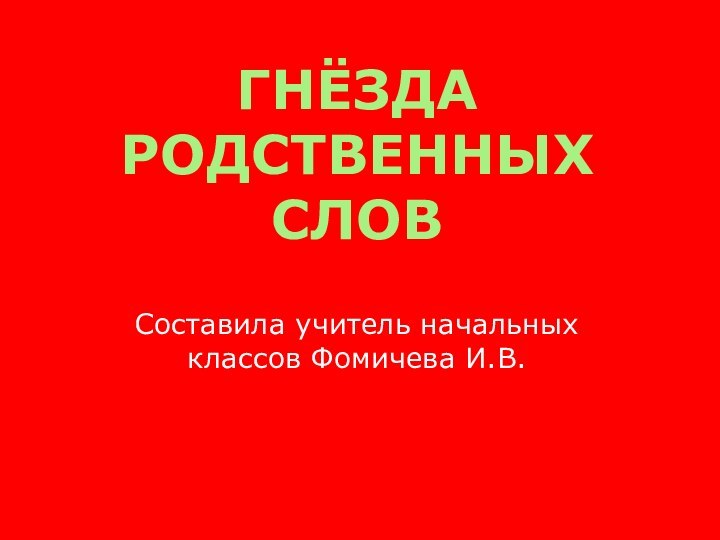 ГНЁЗДА РОДСТВЕННЫХ СЛОВСоставила учитель начальных классов Фомичева И.В.