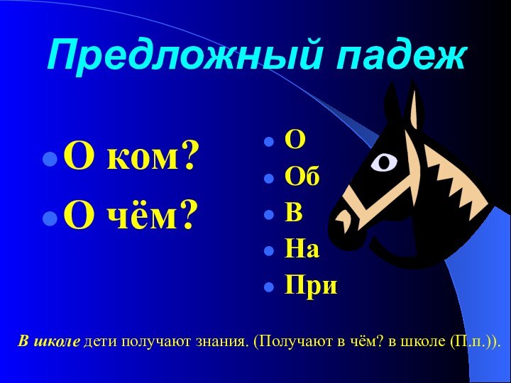 Предложный падежО ком?О чём?ООбВНаПриВ школе дети получают знания. (Получают в чём? в школе (П.п.)).