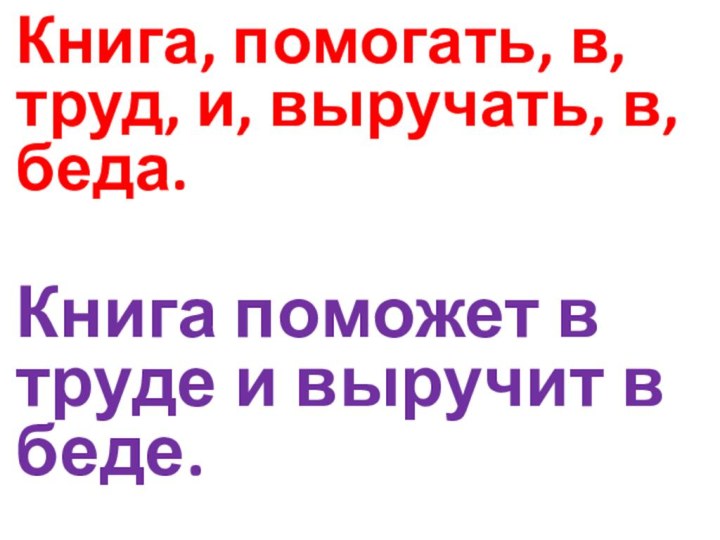 Книга, помогать, в, труд, и, выручать, в, беда.Книга поможет в труде и выручит в беде.