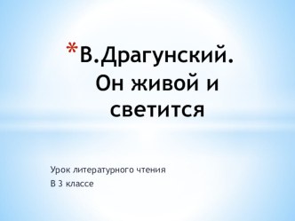 В.Драгунский.Он живой и светится презентация к уроку по чтению (3 класс) по теме