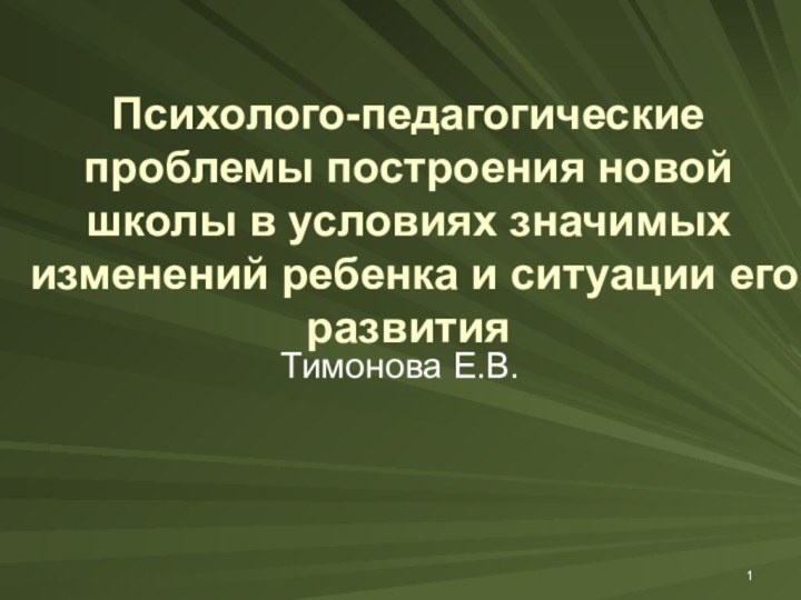 Психолого-педагогические проблемы построения новой школы в условиях значимых изменений ребенка и ситуации его развитияТимонова Е.В.