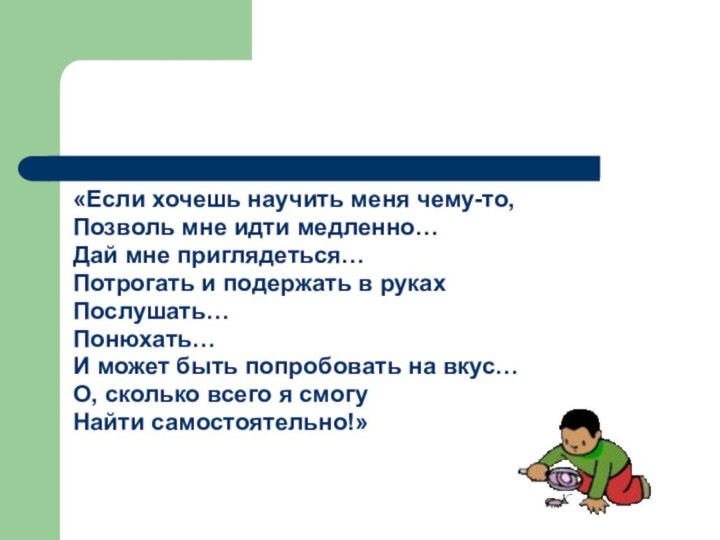 «Если хочешь научить меня чему-то,Позволь мне идти медленно…Дай мне приглядеться…Потрогать и подержать