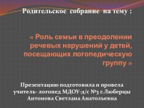 Презентация : Роль семьи в преодолении речевых нарушений у детей, посещающих логопедическую группу  презентация к занятию по развитию речи (старшая группа) по теме