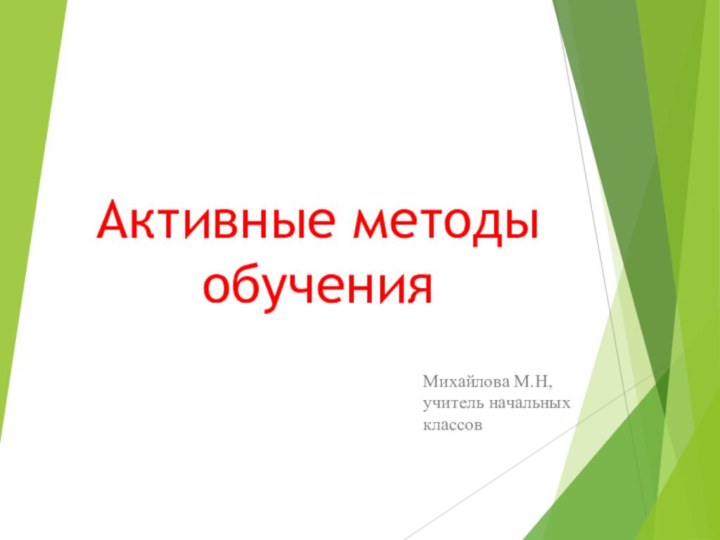 Активные методы обученияМихайлова М.Н, учитель начальных классов