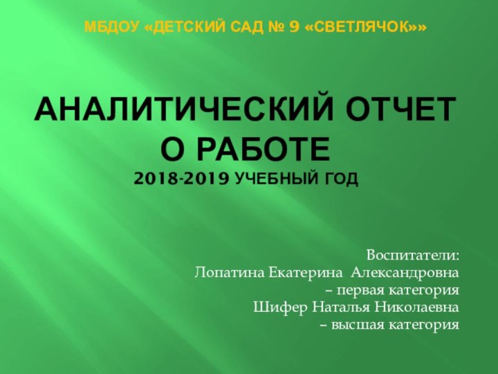 АНАЛИТИЧЕСКИЙ ОТЧЕТ о работе 2018-2019 УЧЕБНЫЙ ГОДВоспитатели:Лопатина Екатерина Александровна – первая категорияШифер