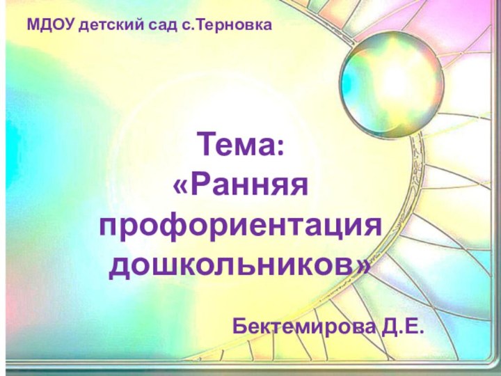 МДОУ детский сад с.ТерновкаТема: «Ранняя профориентация дошкольников»Бектемирова Д.Е.