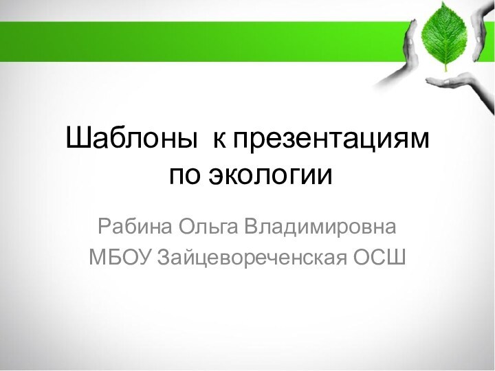 Шаблоны к презентациям  по экологииРабина Ольга ВладимировнаМБОУ Зайцевореченская ОСШ