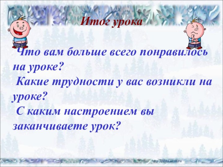 Итог урока Что вам больше всего понравилось на уроке? Какие трудности у