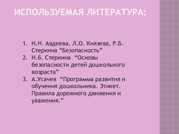 Используемая литература:Н.Н. Авдеева, Л.О. Князева, Р.Б. Стеркина “Безопасность”Н.Б. Стеркина “Основы безопасности детей