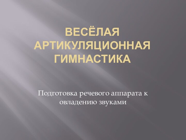 Весёлая артикуляционная гимнастикаПодготовка речевого аппарата к овладению звуками